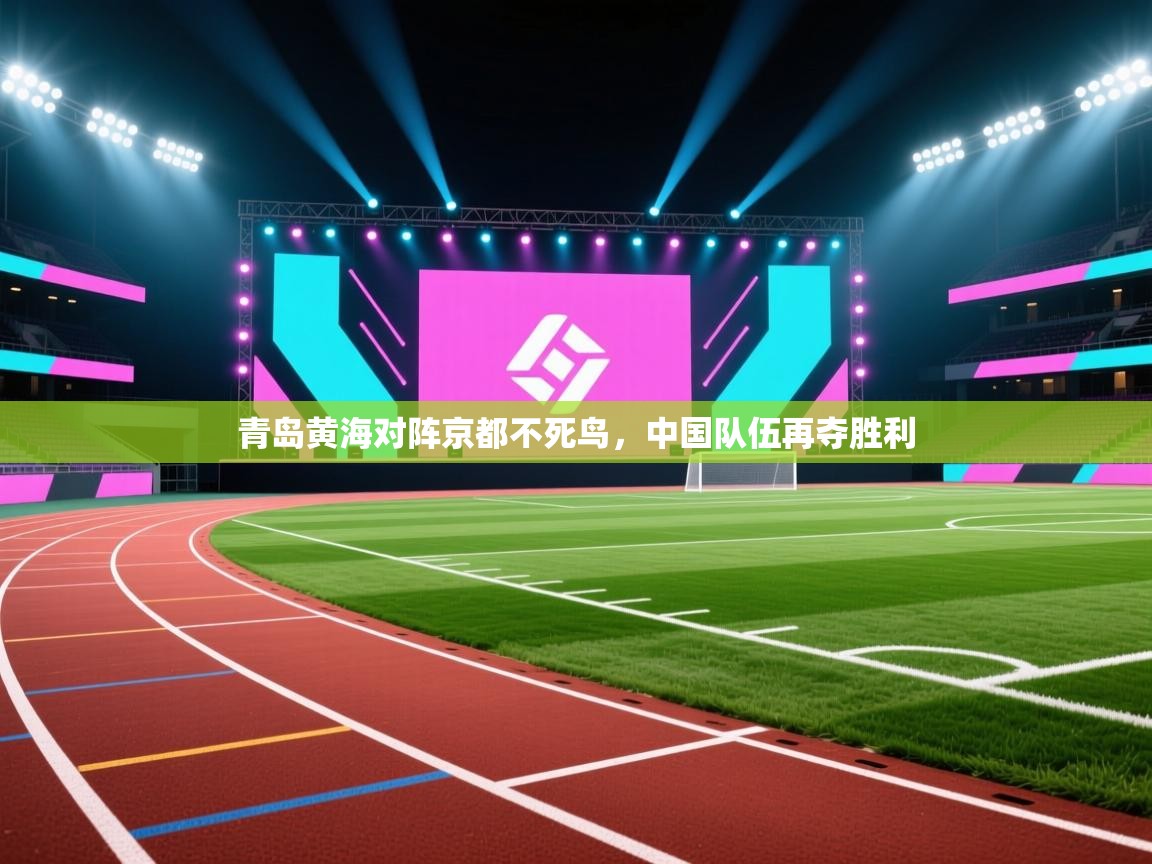 青岛黄海对阵京都不死鸟，中国队伍再夺胜利  第1张