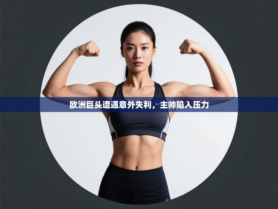 欧洲巨头遭遇意外失利，主帅陷入压力  第1张
