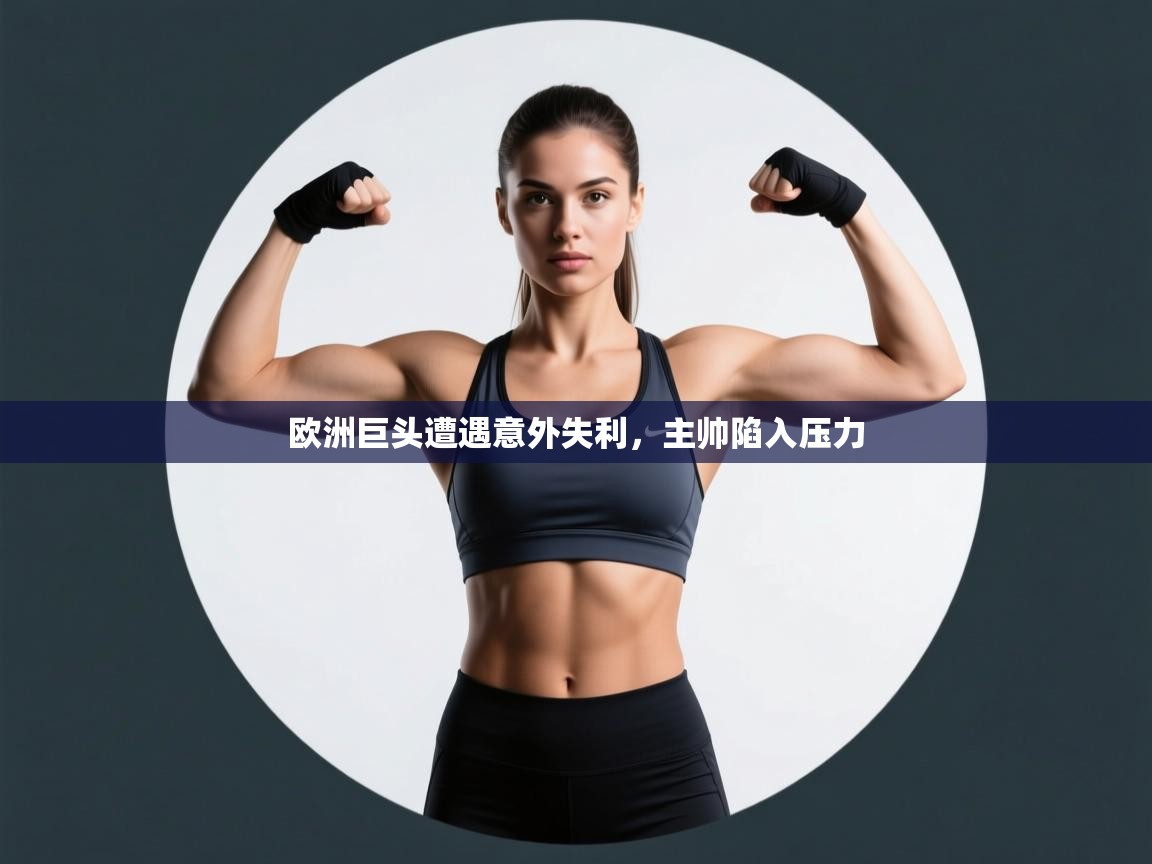 欧洲巨头遭遇意外失利，主帅陷入压力  第2张