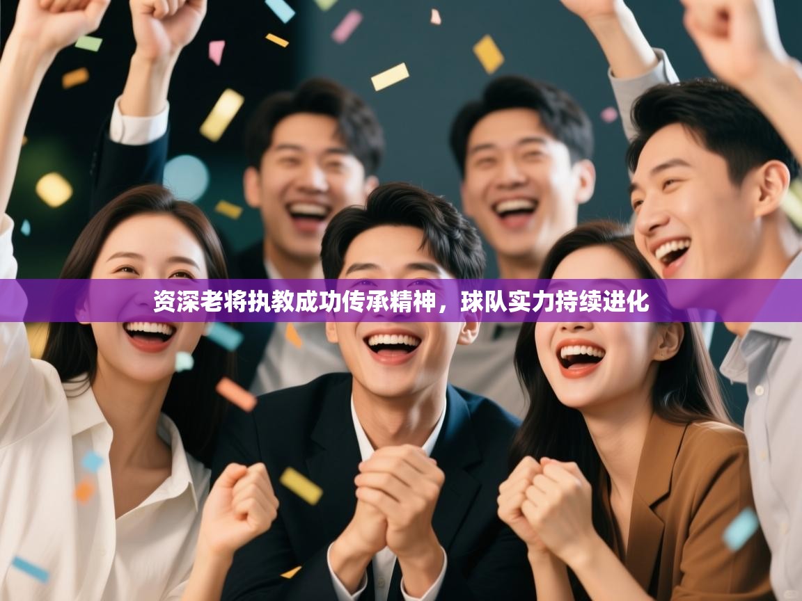 资深老将执教成功传承精神，球队实力持续进化  第1张