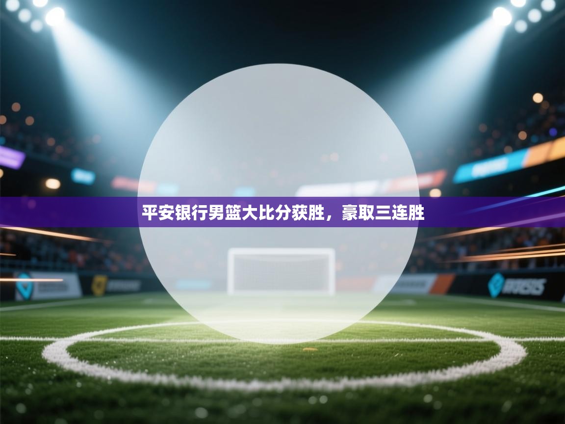 平安银行男篮大比分获胜,豪取三连胜 第2张