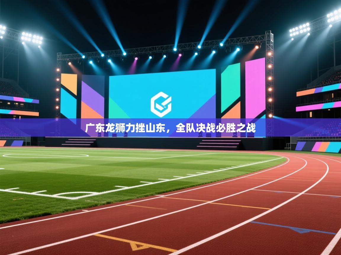 广东龙狮力挫山东，全队决战必胜之战  第1张