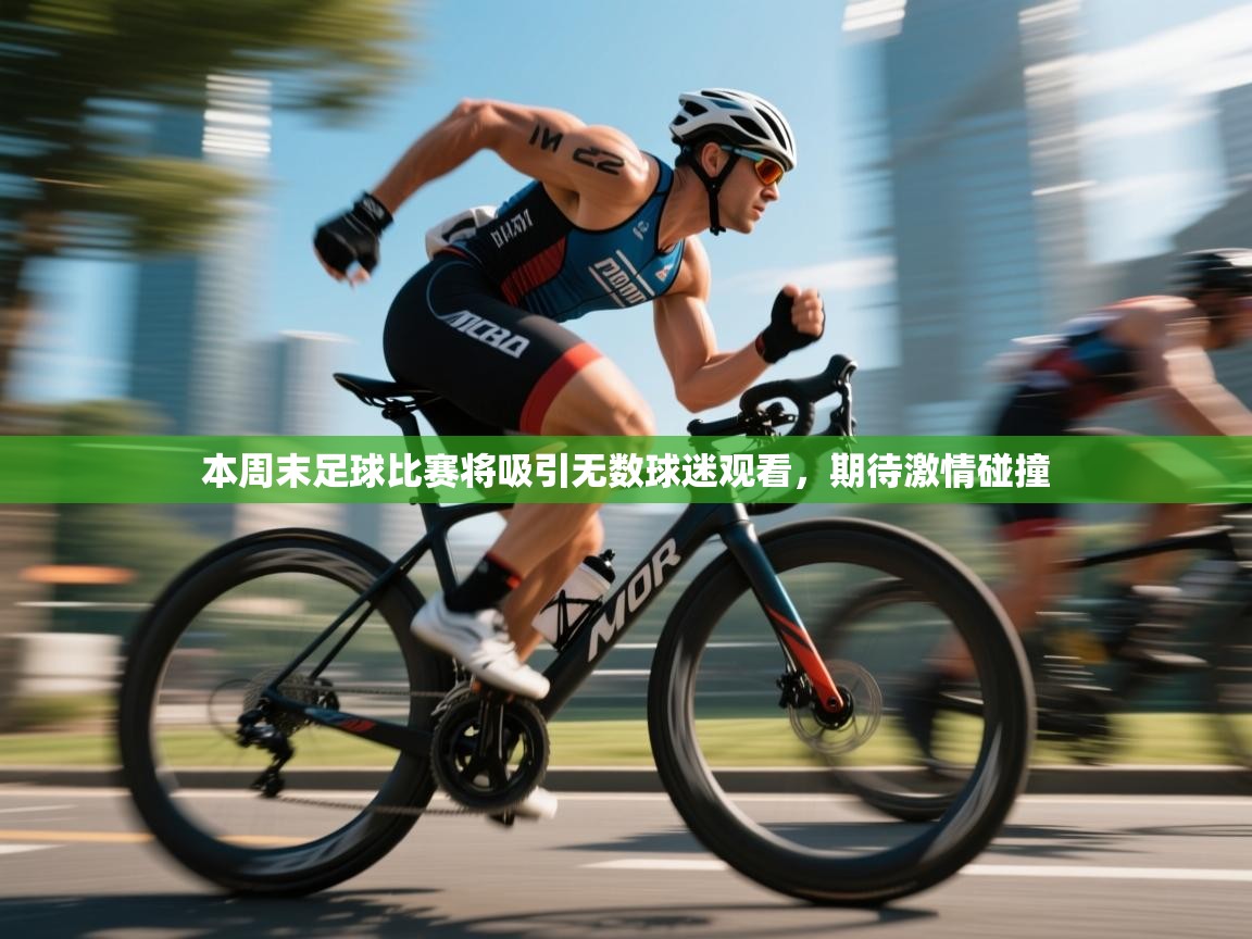 本周末足球比赛将吸引无数球迷观看，期待激情碰撞  第1张