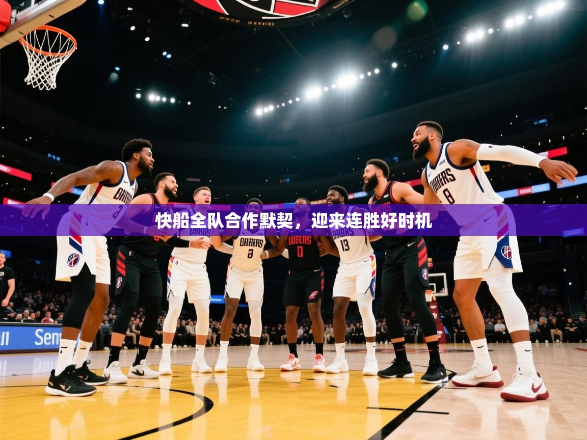 快船全队合作默契，迎来连胜好时机  第1张