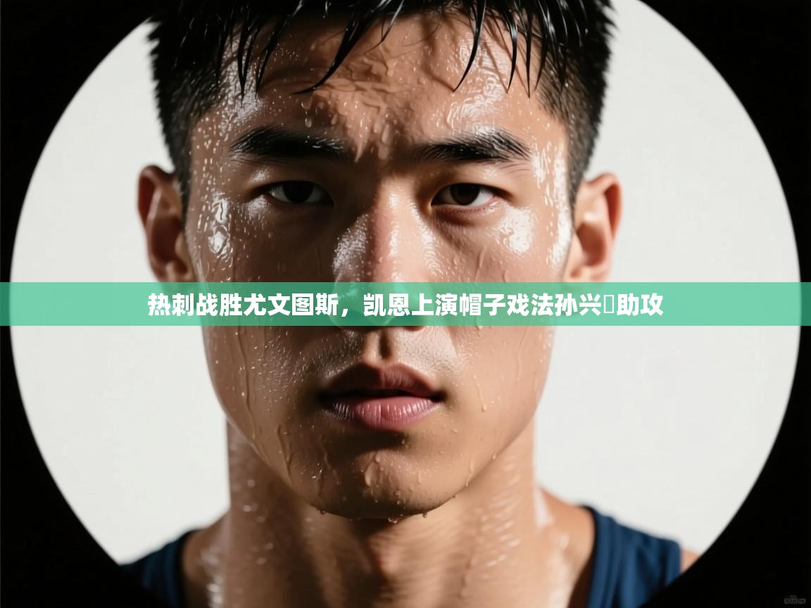 热刺战胜尤文图斯，凯恩上演帽子戏法孙兴慜助攻  第1张