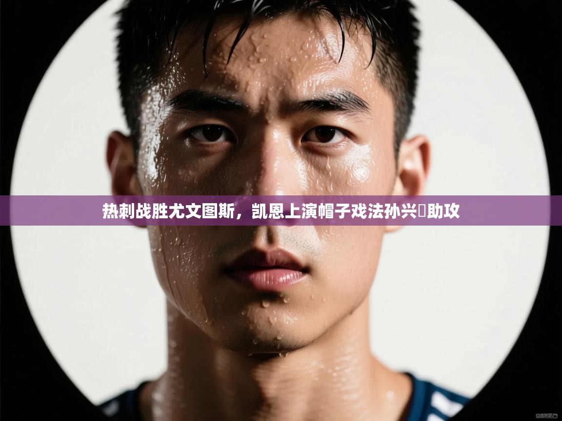 热刺战胜尤文图斯，凯恩上演帽子戏法孙兴慜助攻  第2张