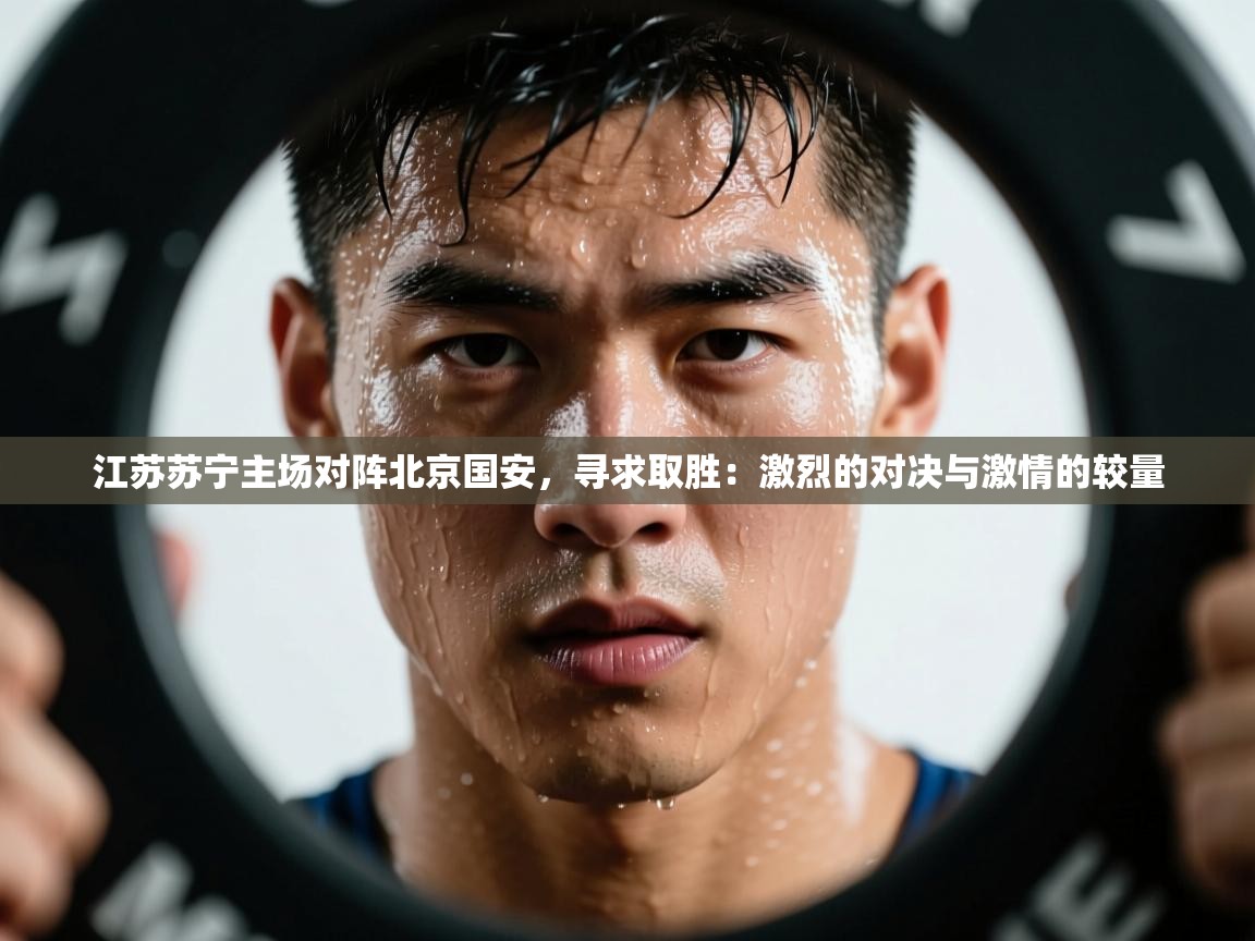 江苏苏宁主场对阵北京国安,寻求取胜:激烈的对决与激情的较量 第2张