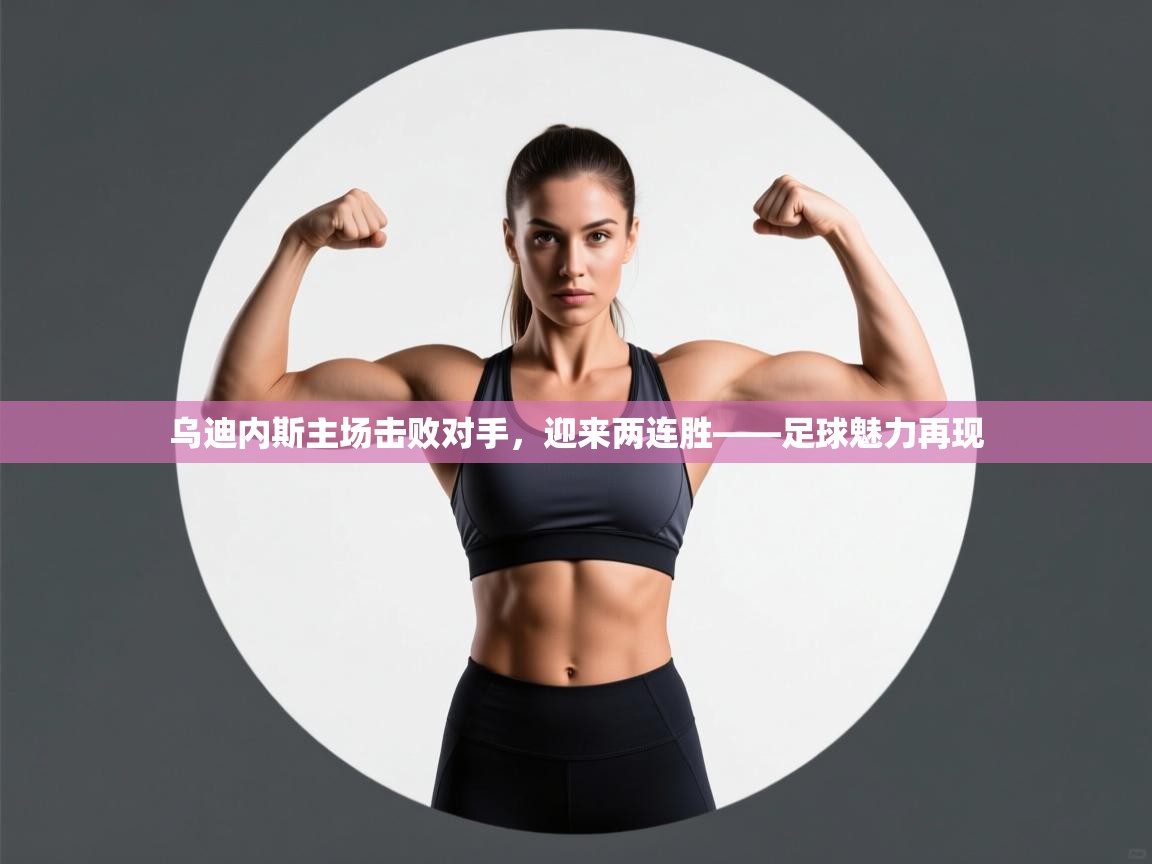 乌迪内斯主场击败对手，迎来两连胜——足球魅力再现  第1张