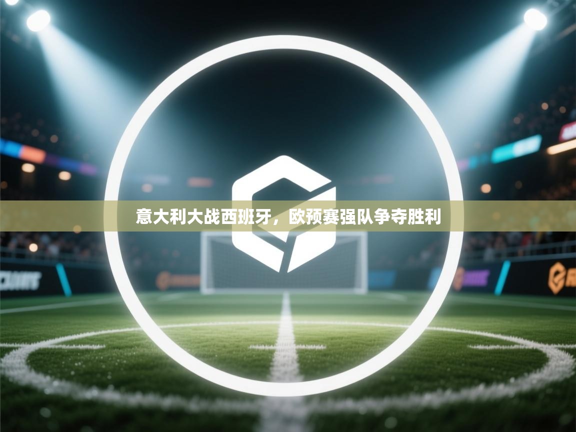 意大利大战西班牙，欧预赛强队争夺胜利  第2张