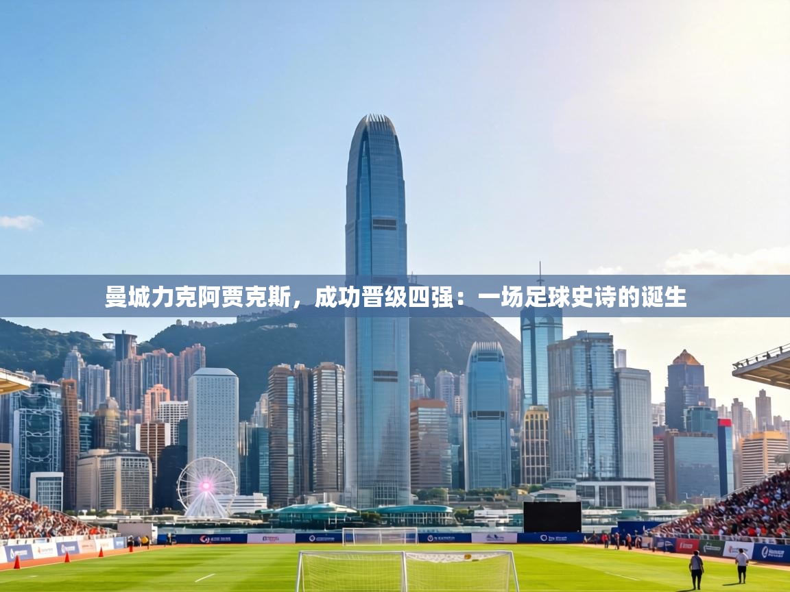 曼城力克阿贾克斯,成功晋级四强:一场足球史诗的诞生 第1张