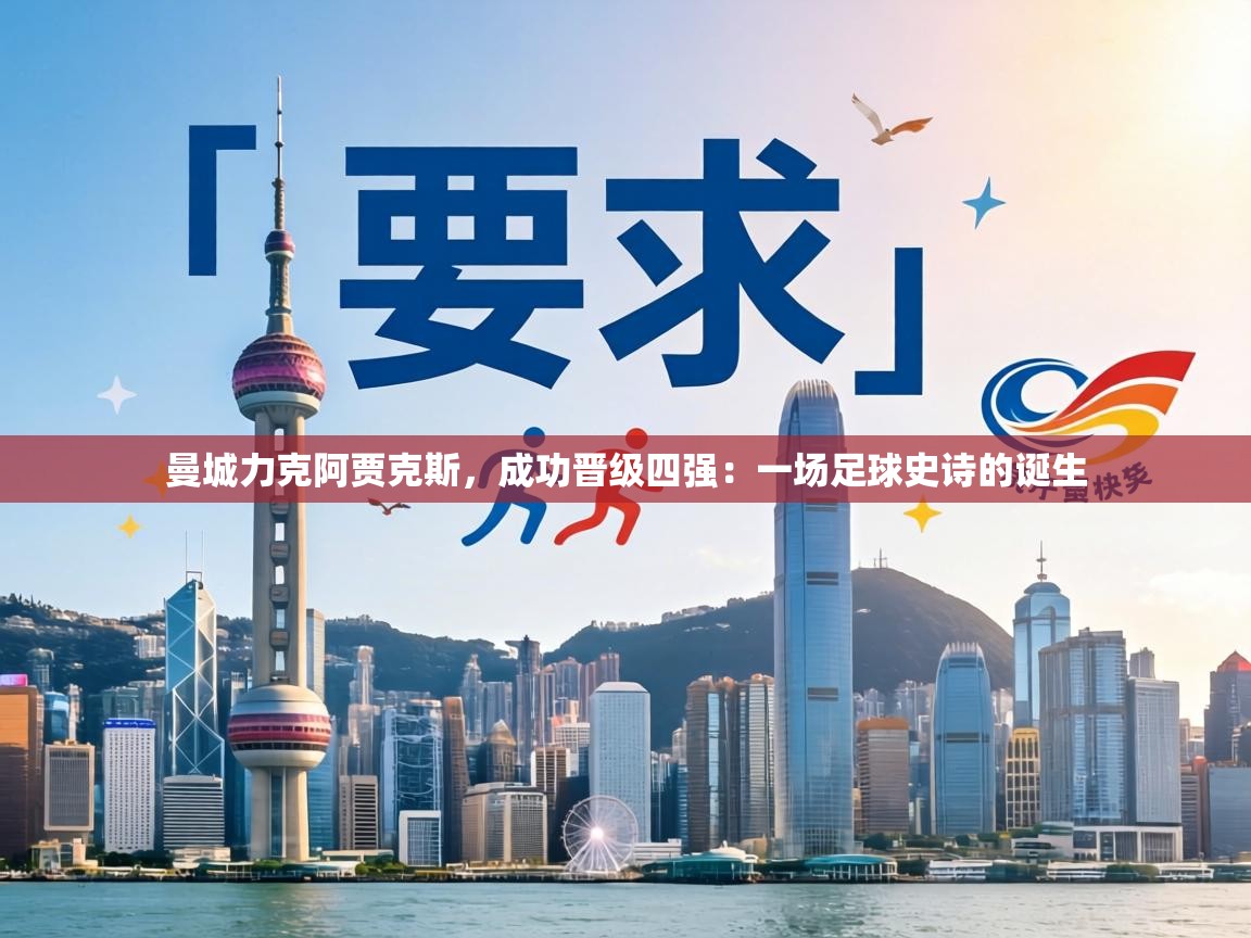 曼城力克阿贾克斯,成功晋级四强:一场足球史诗的诞生 第2张