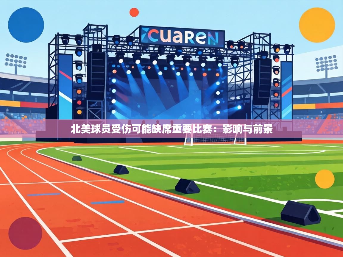 北美球员受伤可能缺席重要比赛：影响与前景  第1张