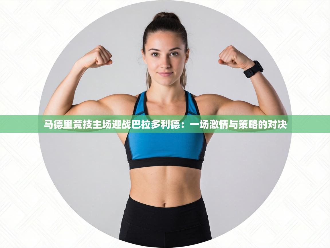 马德里竞技主场迎战巴拉多利德：一场激情与策略的对决  第1张