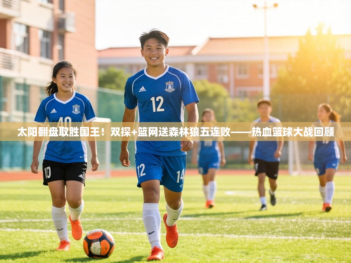 太阳翻盘取胜国王!双探+篮网送森林狼五连败——热血篮球大战回顾 第1张